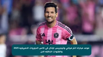 موعد مباراة إنتر ميامي وتيجريس أونال في كأس الدوريات الأمريكية 2025 والقنوات الناقلة الآن